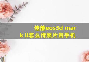 佳能eos5d mark ll怎么传照片到手机